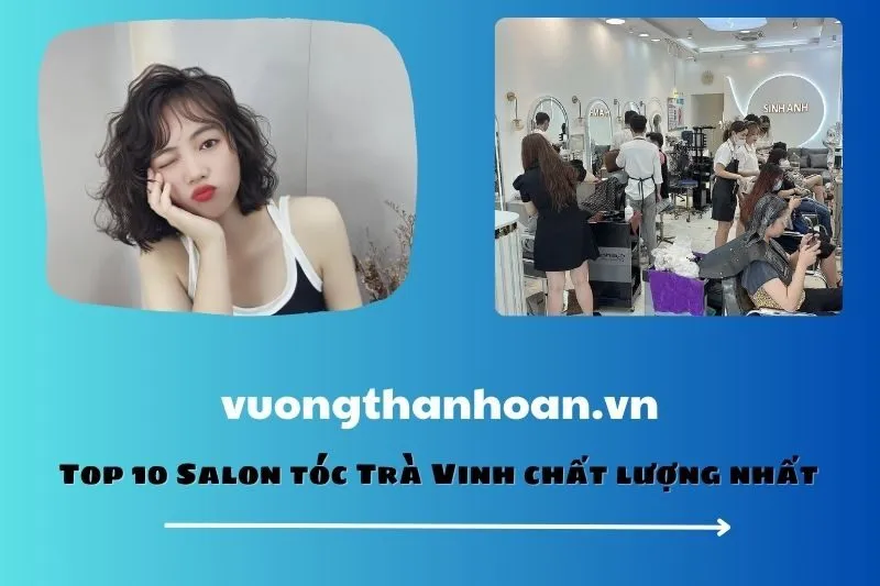 Top 10 Salon tóc Trà Vinh chất lượng nhất