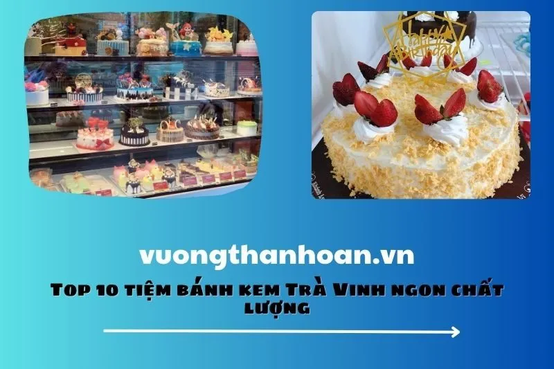 Top 10 tiệm bánh kem Trà Vinh ngon chất lượng