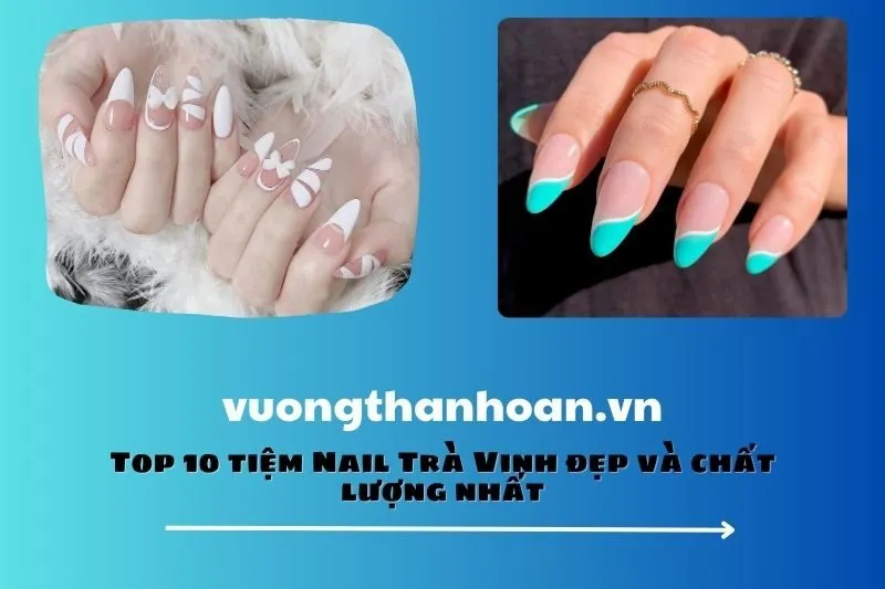 Top 10 tiệm Nail Trà Vinh đẹp và chất lượng nhất