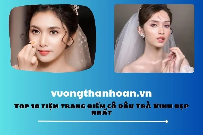 Top 10 tiệm trang điểm cô dâu Trà Vinh đẹp nhất