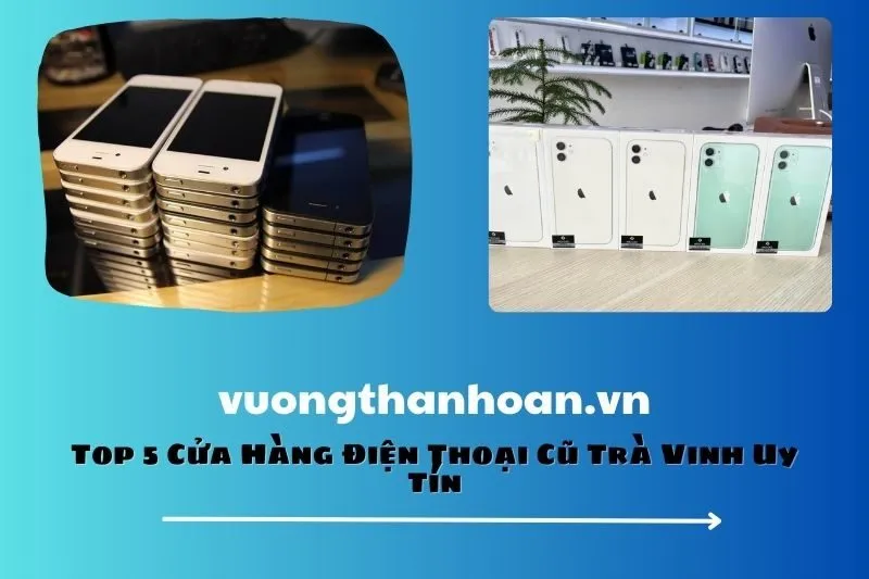 Top 5 Cửa Hàng Điện Thoại Cũ Trà Vinh Uy Tín