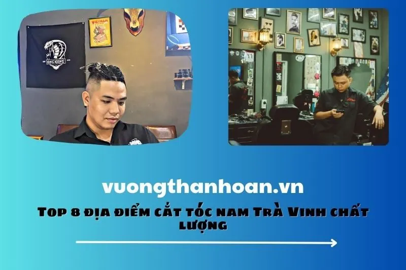 Top 8 địa điểm cắt tóc nam Trà Vinh chất lượng