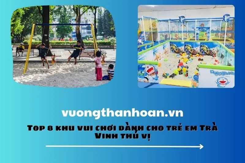 Top 8 khu vui chơi dành cho trẻ em Trà Vinh thú vị