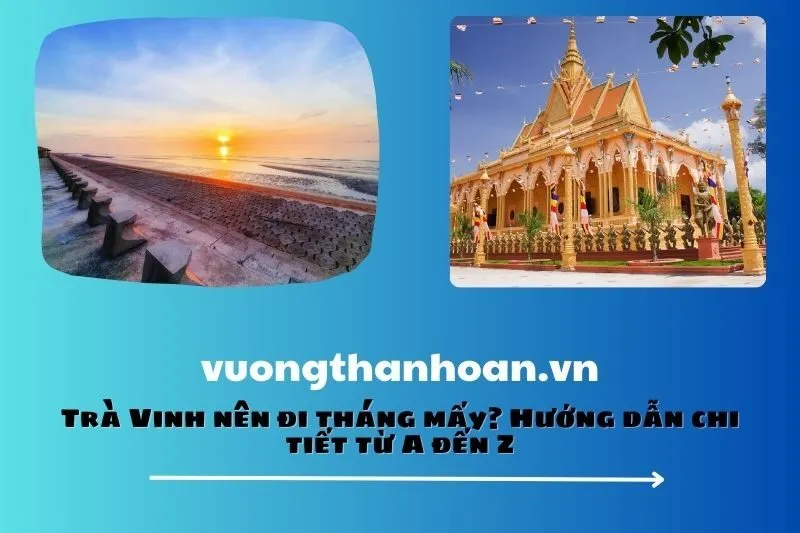 Trà Vinh nên đi tháng mấy? Hướng dẫn chi tiết từ A đến Z